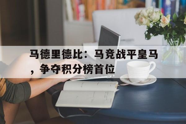 马德里德比：马竞战平皇马，争夺积分榜首位-jiuyou官网入口  第1张