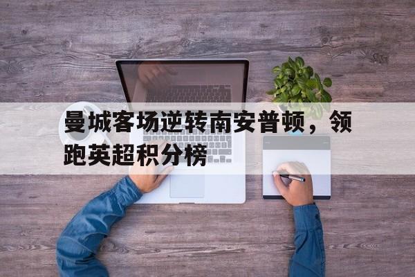 曼城客场逆转南安普顿，领跑英超积分榜-jiuyou官网入口  第1张