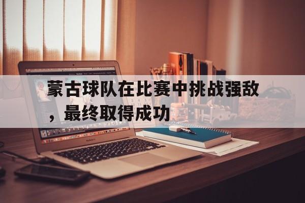 蒙古球队在比赛中挑战强敌，最终取得成功-九游体育下载  第1张