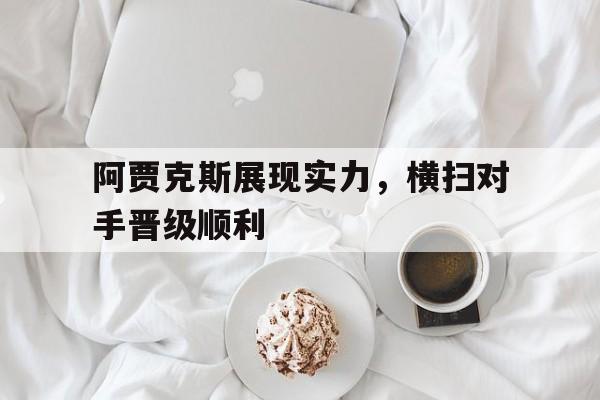阿贾克斯展现实力，横扫对手晋级顺利-九游游戏平台  第1张