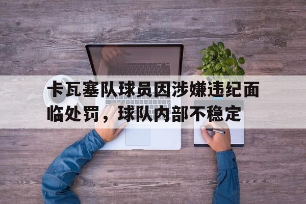 卡瓦塞队球员因涉嫌违纪面临处罚，球队内部不稳定-九游娱乐APP  第1张