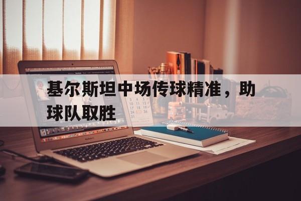 基尔斯坦中场传球精准，助球队取胜-九游体育下载  第1张