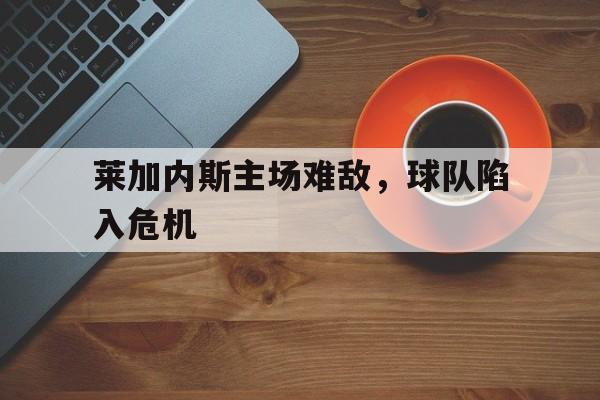 莱加内斯主场难敌，球队陷入危机-jiuyou官网入口  第1张
