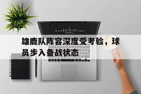 雄鹿队阵容深度受考验，球员步入备战状态-jiuyou官网入口  第1张