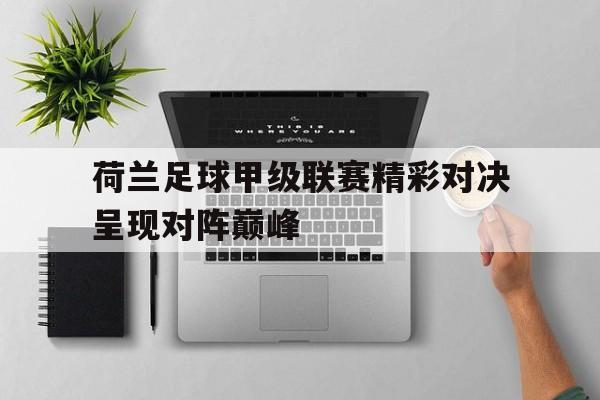 荷兰足球甲级联赛精彩对决呈现对阵巅峰-九游体育下载  第1张